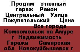 Продам 4-этажный гараж › Район ­ Центральный › Улица ­ Покупательский 2 › Цена ­ 450 000 - Все города, Комсомольск-на-Амуре г. Недвижимость » Гаражи   . Самарская обл.,Новокуйбышевск г.